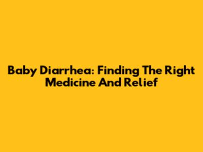 Baby Diarrhea: Finding The Right Medicine And Relief