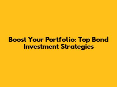 Boost Your Portfolio: Top Bond Investment Strategies