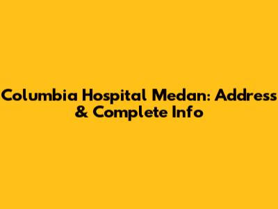 Columbia Hospital Medan: Address & Complete Info