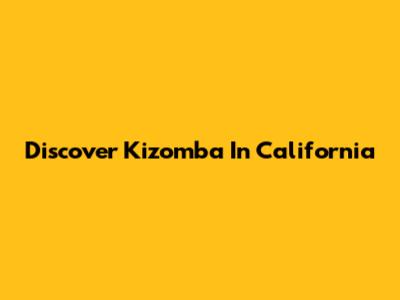 Discover Kizomba In California
