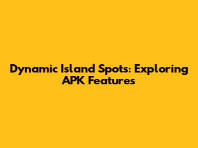 Dynamic Island Spots: Exploring APK Features