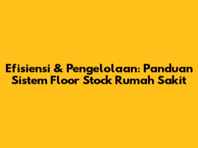 Efisiensi & Pengelolaan: Panduan Sistem Floor Stock Rumah Sakit
