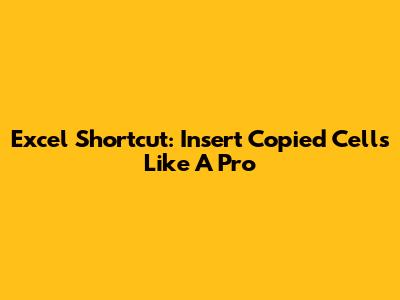Excel Shortcut: Insert Copied Cells Like A Pro