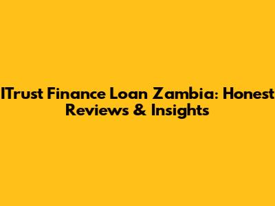 ITrust Finance Loan Zambia: Honest Reviews & Insights
