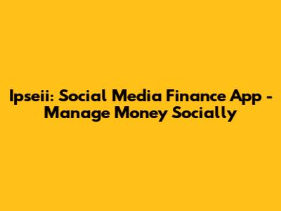 Ipseii: Social Media Finance App - Manage Money Socially