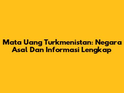 Mata Uang Turkmenistan: Negara Asal Dan Informasi Lengkap