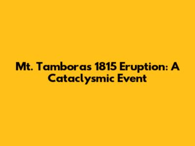 Mt. Tambora's 1815 Eruption: A Cataclysmic Event