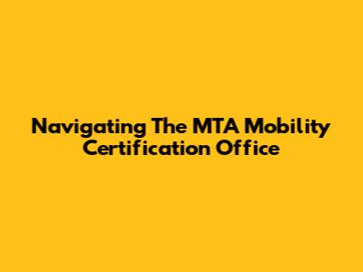 Navigating The MTA Mobility Certification Office