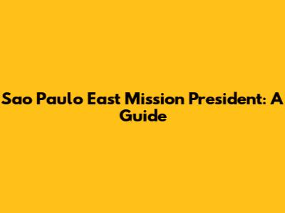 Sao Paulo East Mission President: A Guide