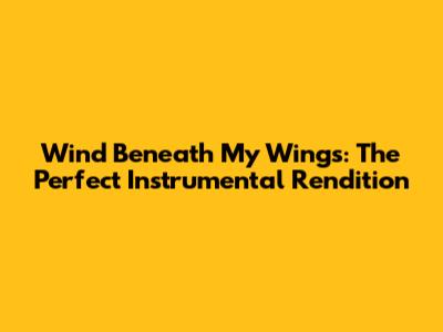 Wind Beneath My Wings: The Perfect Instrumental Rendition